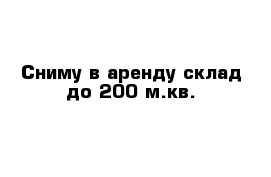 Сниму в аренду склад до 200 м.кв.